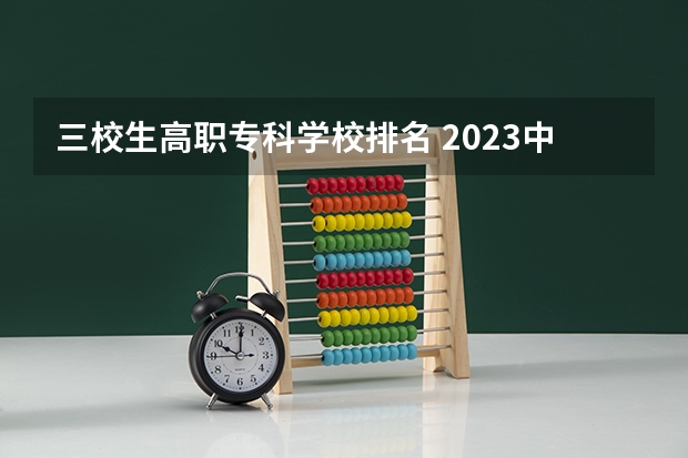 三校生高职专科学校排名 2023中国专科学校排行榜