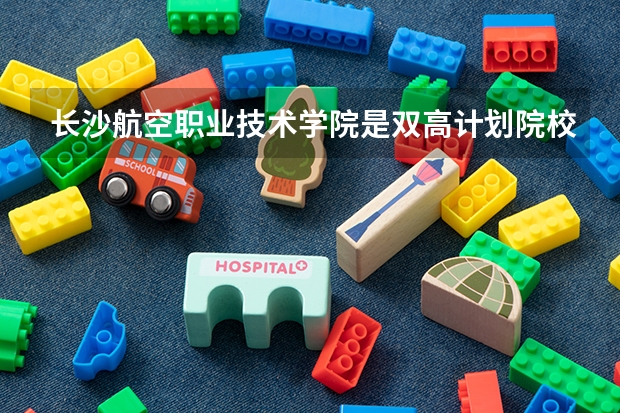 长沙航空职业技术学院是双高计划院校吗？