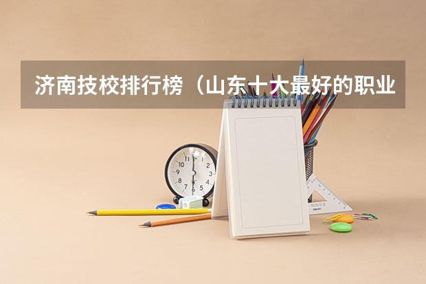 济南技校排行榜（山东十大最好的职业院校）