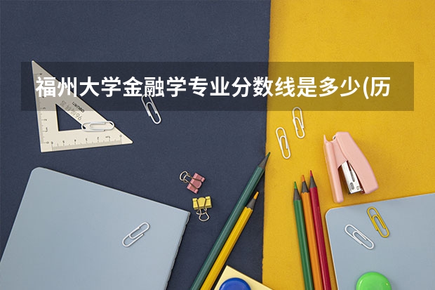 福州大学金融学专业分数线是多少(历年分数线汇总)