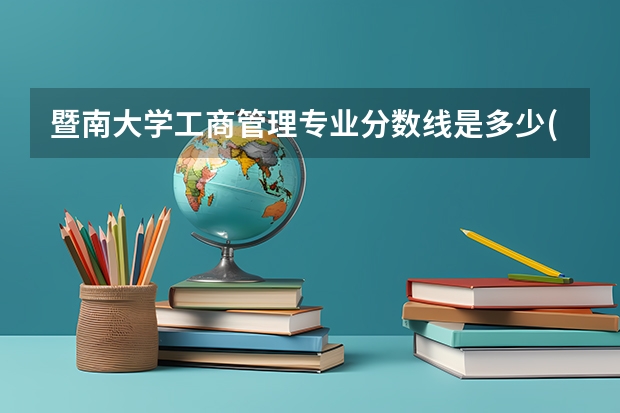 暨南大学工商管理专业分数线是多少(历年分数线汇总)