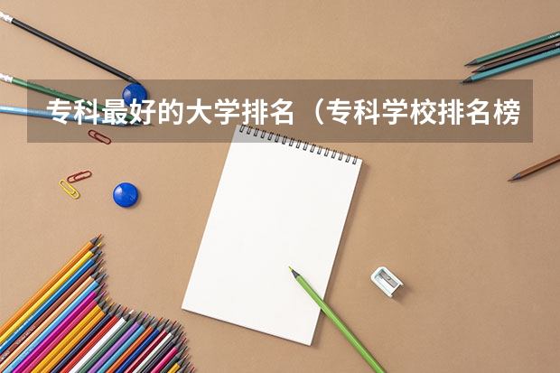 专科最好的大学排名（专科学校排名榜全国）