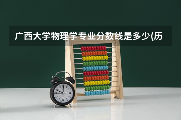 广西大学物理学专业分数线是多少(历年分数线汇总)