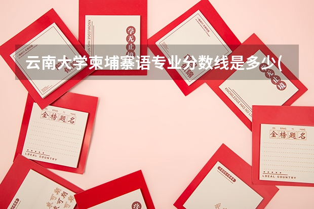 云南大学柬埔寨语专业分数线是多少(历年分数线汇总)