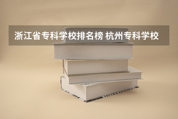 浙江省专科学校排名榜 杭州专科学校排名