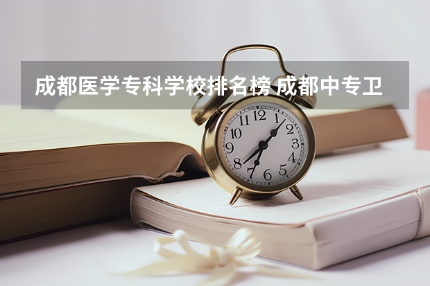 成都医学专科学校排名榜 成都中专卫校排名前十名