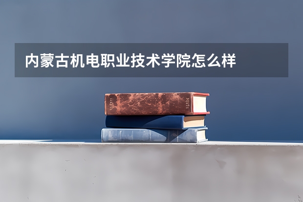 内蒙古机电职业技术学院怎么样
