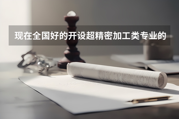 现在全国好的开设超精密加工类专业的院校有哪些