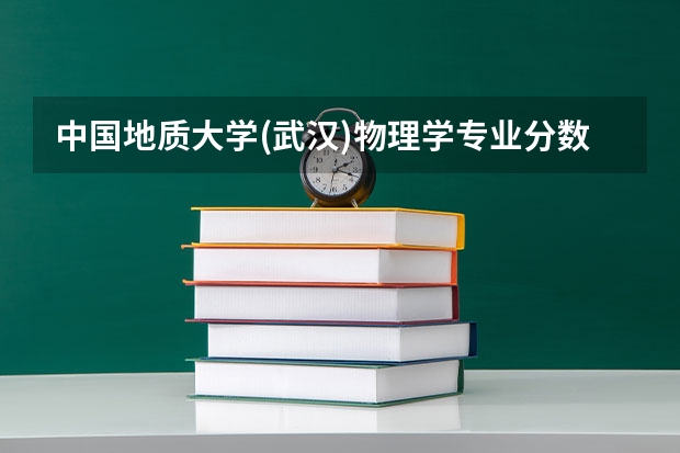中国地质大学(武汉)物理学专业分数线是多少(历年分数线汇总)
