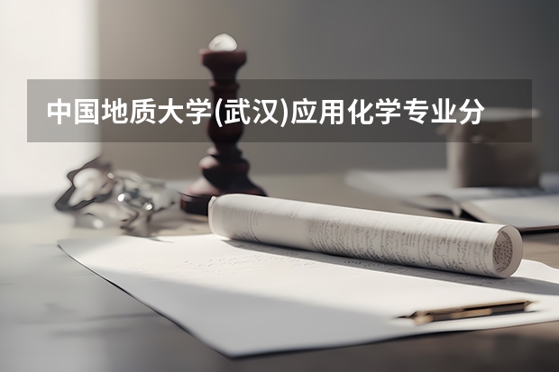 中国地质大学(武汉)应用化学专业分数线是多少(历年分数线汇总)