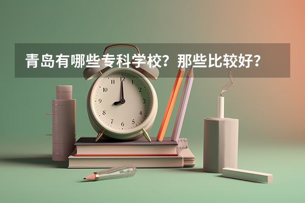 青岛有哪些专科学校？那些比较好？
