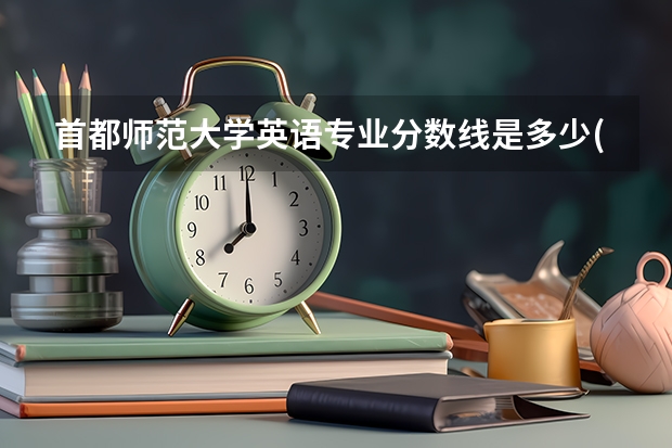 首都师范大学英语专业分数线是多少(历年分数线汇总)