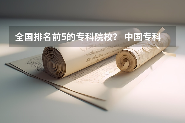 全国排名前5的专科院校？ 中国专科院校排名