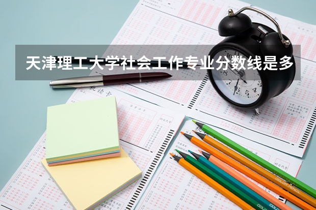 天津理工大学社会工作专业分数线是多少(历年分数线汇总)