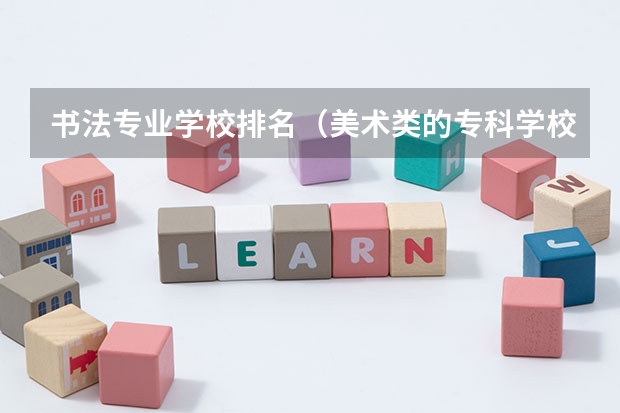 书法专业学校排名（美术类的专科学校排名）