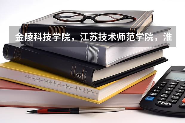 金陵科技学院，江苏技术师范学院，淮海工学院，徐州工程学院，三江学院 ，这些学校排名是怎样的呢？