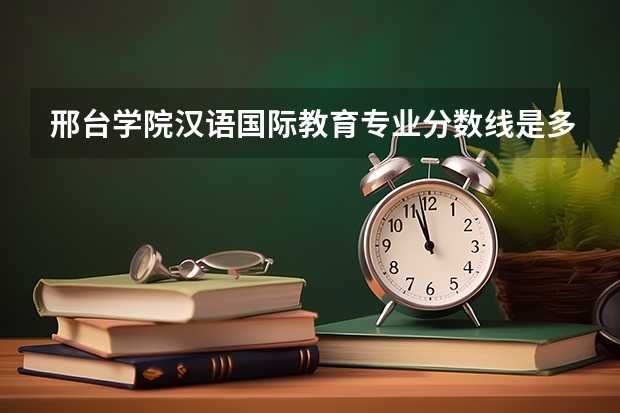 邢台学院汉语国际教育专业分数线是多少(历年分数线汇总)