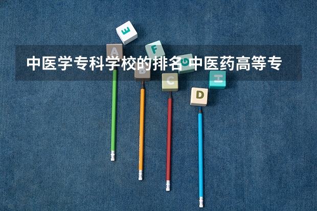 中医学专科学校的排名 中医药高等专科学校排名