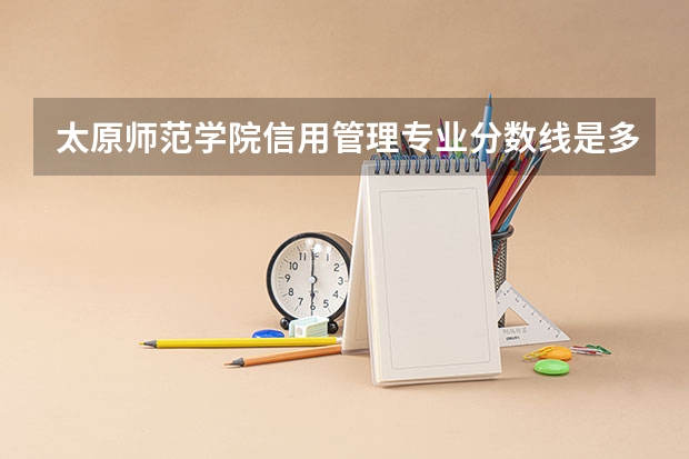 太原师范学院信用管理专业分数线是多少(历年分数线汇总)