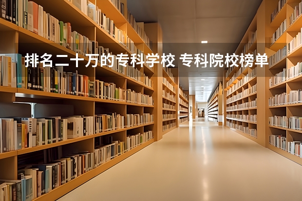 排名二十万的专科学校 专科院校榜单最新排名