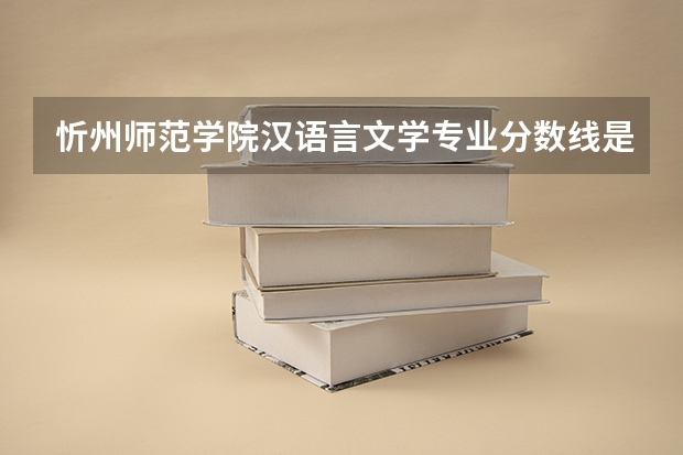 忻州师范学院汉语言文学专业分数线是多少(历年分数线汇总)