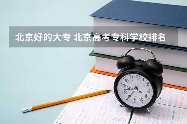 北京好的大专 北京高考专科学校排名及分数线