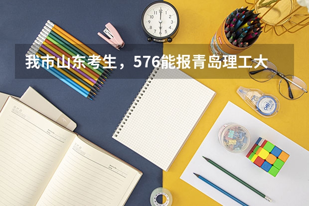 我市山东考生,576能报青岛理工大学吗?