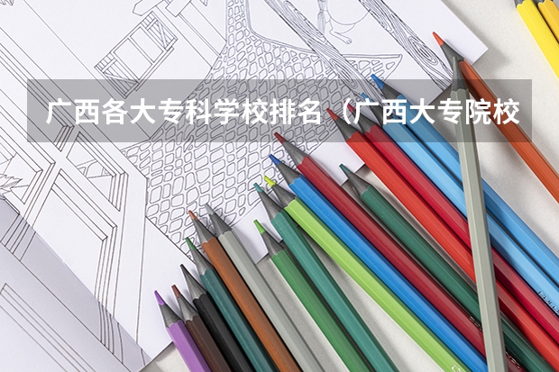 广西各大专科学校排名（广西大专院校排行榜）