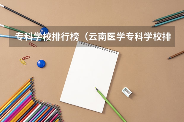 专科学校排行榜(云南医学专科学校排名)