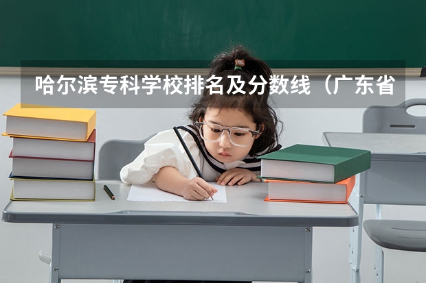 哈尔滨专科学校排名及分数线（广东省高校排名一览表）