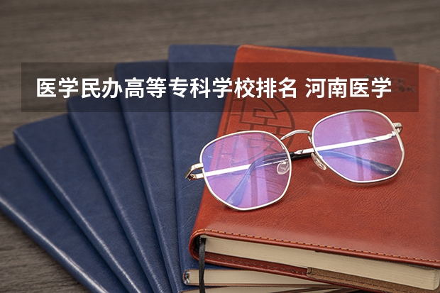 医学民办高等专科学校排名 河南医学专科学校排名