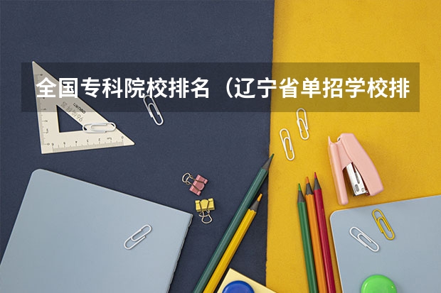 全国专科院校排名(辽宁省单招学校排名前十)