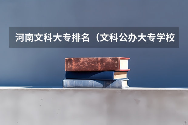 河南文科大专排名(文科公办大专学校排名)