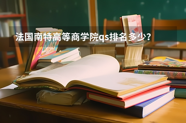 法国南特高等商学院qs排名多少？