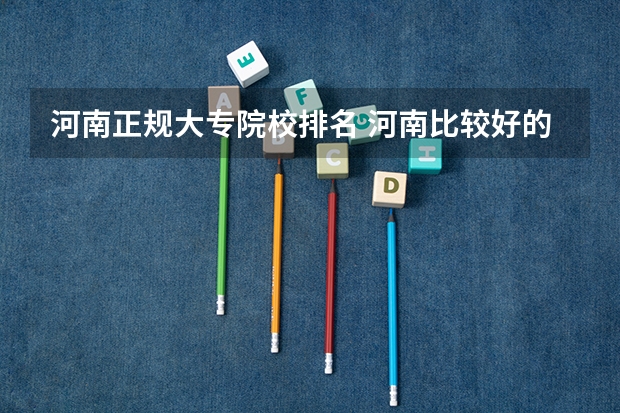 河南正规大专院校排名 河南比较好的大专院校排名