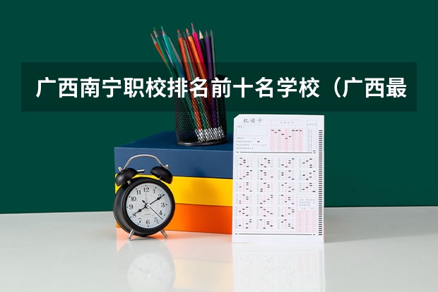 广西南宁职校排名前十名学校（广西最好的卫校大专）
