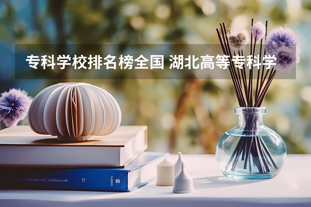 专科学校排名榜全国 湖北高等专科学校排名