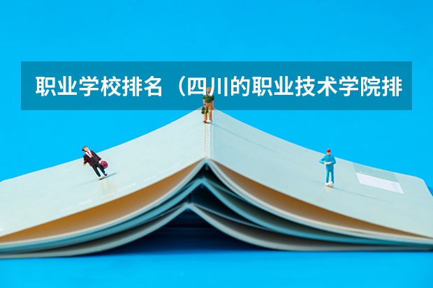 职业学校排名（四川的职业技术学院排名）