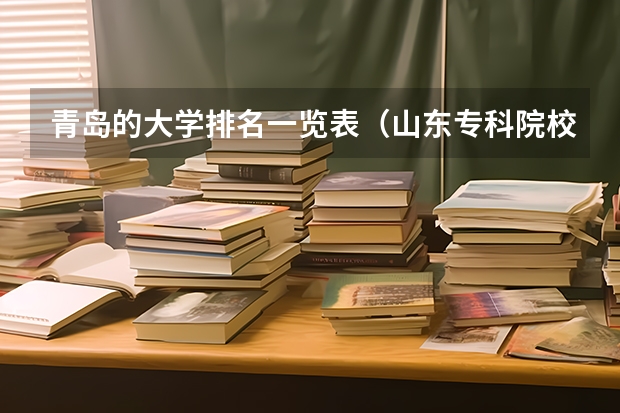 青岛的大学排名一览表（山东专科院校排名）