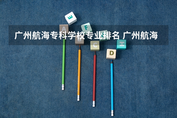 广州航海专科学校专业排名 广州航海学院是公办还是民办大学