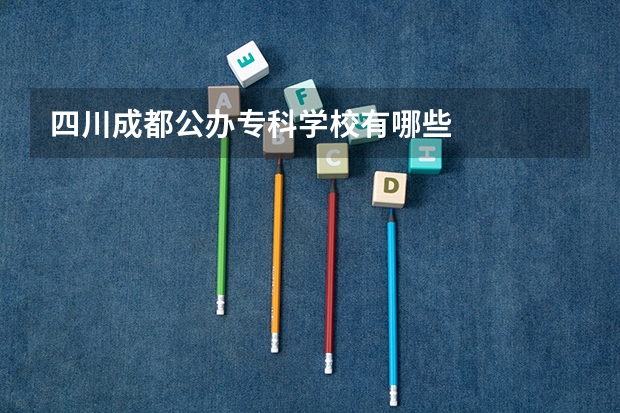 四川成都公办专科学校有哪些