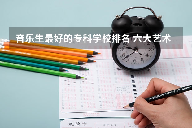 音乐生最好的专科学校排名 六大艺术院校排名