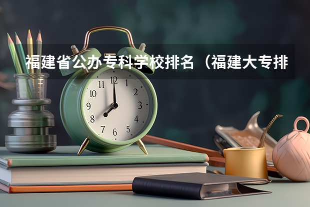 福建省公办专科学校排名（福建大专排名）
