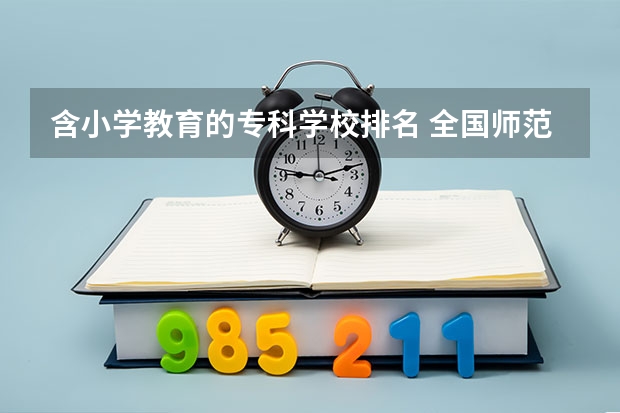 含小学教育的专科学校排名 全国师范类专科学校盘点