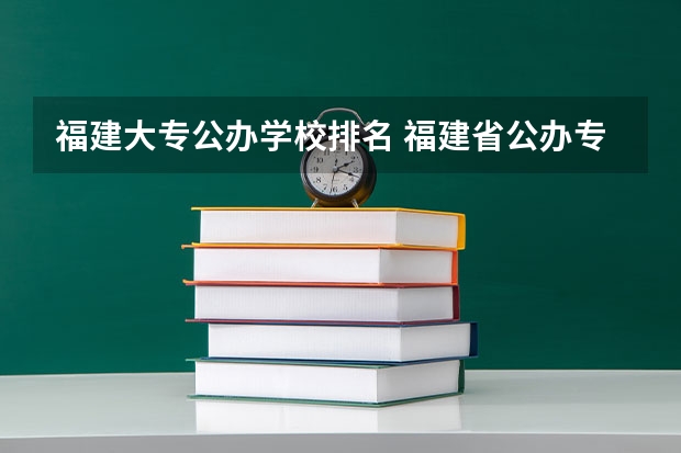 福建大专公办学校排名 福建省公办专科学校排名