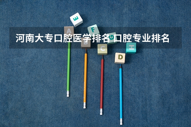河南大专口腔医学排名 口腔专业排名前十的大学