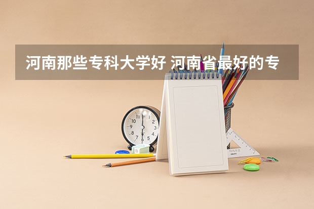 河南那些专科大学好 河南省最好的专科学校的排名