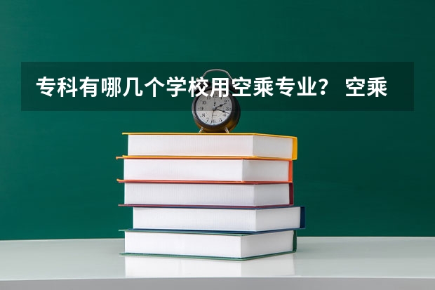 专科有哪几个学校用空乘专业？ 空乘专业的学校？