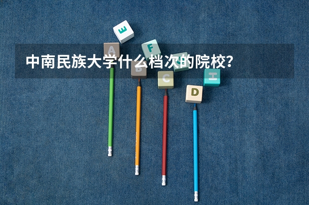 中南民族大学什么档次的院校？