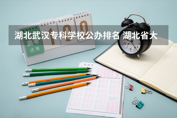 湖北武汉专科学校公办排名 湖北省大专排名一览表